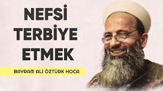 Nefsi Terbiye Etmek - Bayram Ali Öztürk Hoca