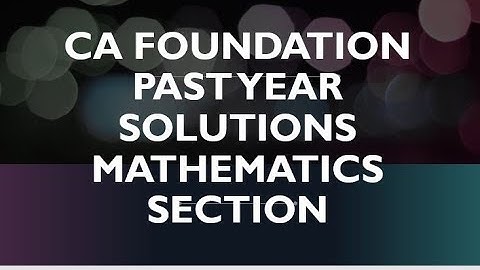CA FOUNDATION PAST YEAR SOLUTIONS MATHEMATICS SECTION SOURAV SIR