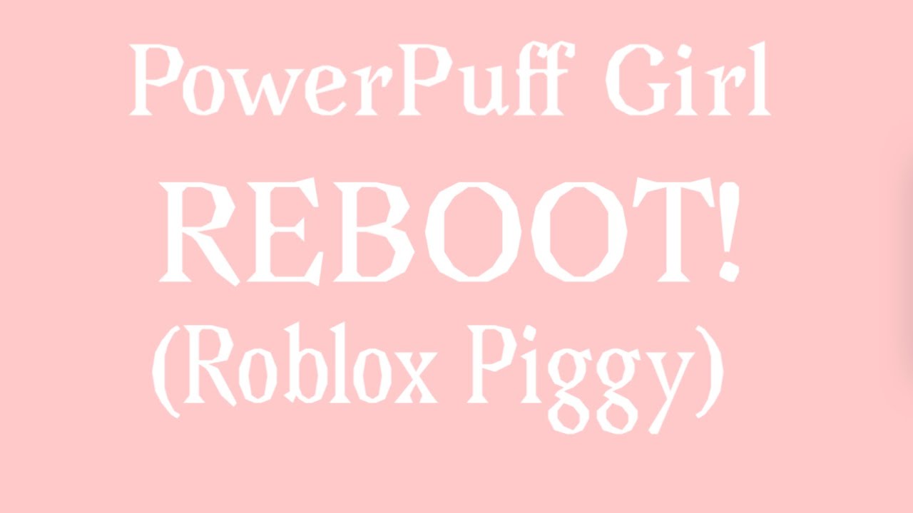 Powerpuff Girls Reboot Roblox Piggy Youtube - reboot roblox