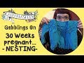 Gabblings on - 30 weeks pregnant and nesting!