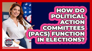 How Do Political Action Committees (PACs) Function In Elections? - Election Central Channel