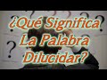 ¿Qué Significa La Palabra Dilucidar?