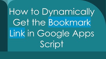 How to Dynamically Get the Bookmark Link in Google Apps Script