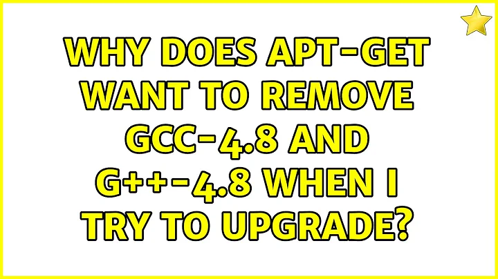 Ubuntu: Why does apt-get want to remove gcc-4.8 and g++-4.8 when I try to upgrade? (2 Solutions!!)