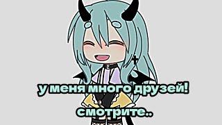 « у меня много друзей!! смотрите.. » - гача лайф | gacha life