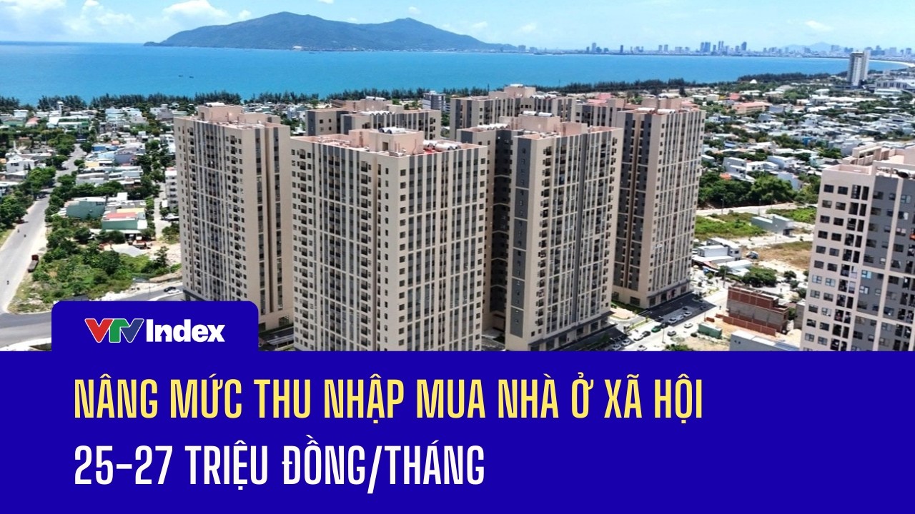 Nâng mức thu nhập mua nhà ở xã hội 25-27 triệu đồng/tháng | VTVIndex
