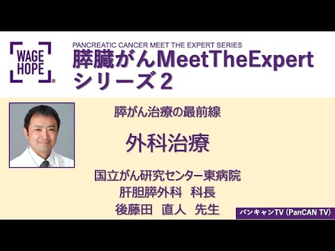 パンキャンTV(PanCAN TV) Meet The Expertシリーズ２ 膵がん治療の最前線　膵臓がんに対する外科治療　国立がん研究センター東病院　肝胆膵外科　科長　後藤田　直人　先生