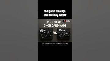 Chơi game nên chọn card AMD hay NVIDIA?