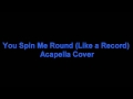 You Spin Me Round Like A Record Acapella Cover