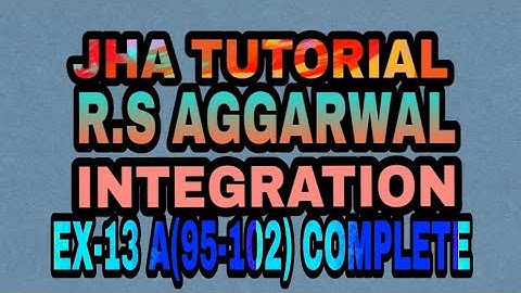 EX-13 A(95-102),COMPLETE|R.S AGGARWAL|INTEGRATION|JHA TUTORIAL