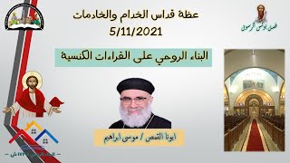 أبونا القمص / موسى ابراهيم .... البناء الروحي على القراءات  -- قداس الخدام والخادمات 5/11/2021