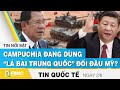 Tin quốc tế mới nhất 2/6, Campuchia đang dùng “lá bài Trung Quốc” đối đầu Mỹ? | FBNC