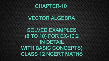 CHAPTER-10 VECTOR ALGEBRA (EXERCISE -10.2 SOLVED EXAMPLES WITH DETAIL CONCEPT) CLASS 12 NCERT MATHS