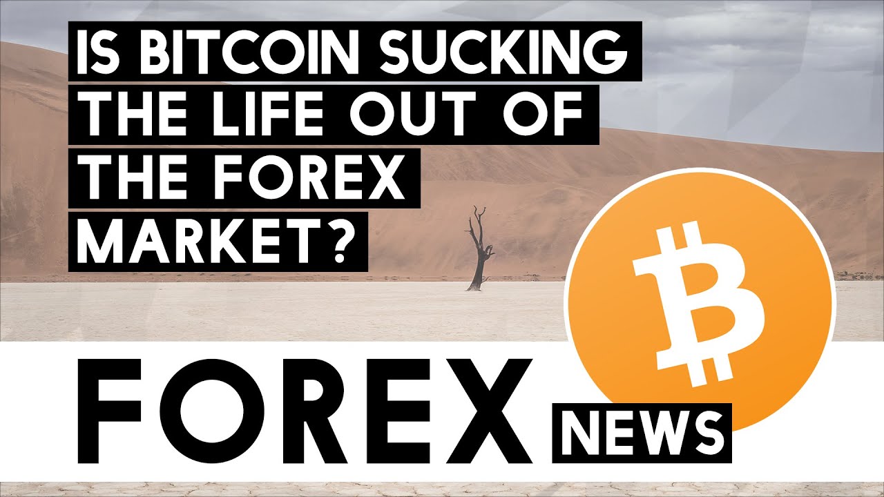 Is Bitcoin sucking the life out of the Forex market?