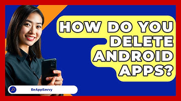 How Do You Delete Android Apps? - Be App Savvy