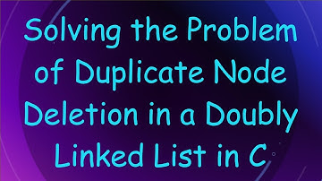 Solving the Problem of Duplicate Node Deletion in a Doubly Linked List in C