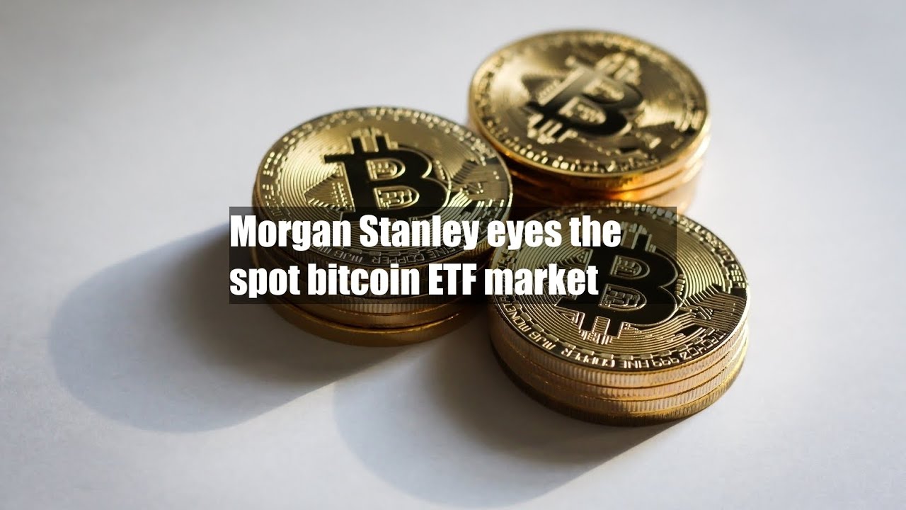 Morgan Stanley eyes the spot bitcoin ETF market - YouTube