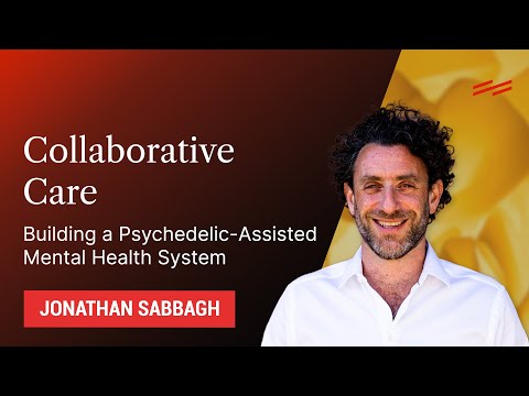 Collaborative Care: Building a Psychedelic-Assisted Mental Health System - Jonathan Sabbagh