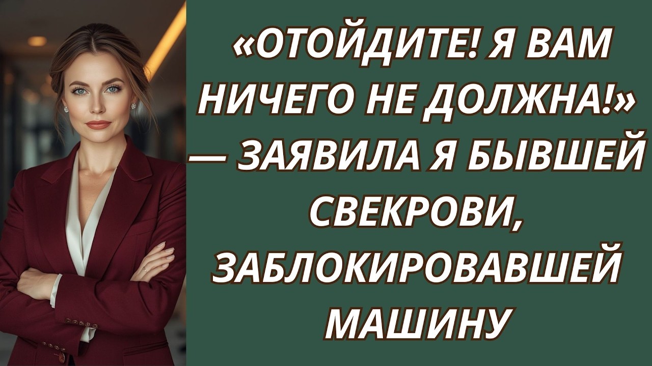 «Отойдите! Я вам ничего не должна!» — заявила я бывшей свекрови, заблокировавшей машину