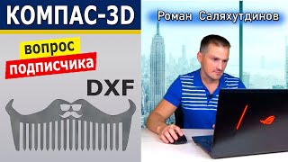 КОМПАС 3D Работа с DXF форматом. Преобразование. Сохранение в STL | Роман Саляхутдинов