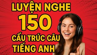 LUYỆN NGHE Theo 150 CẤU TRÚC CÂU TIẾNG ANH | Nghe Là Nhớ, Dễ Học, Nhanh Tiến Bộ