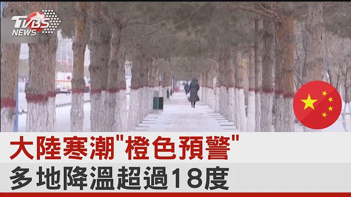 大陆寒潮「橙色预警」 多地降温超过18度｜TVBS新闻 - 天天要闻