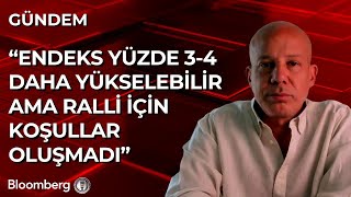 Endeks Yüzde 3 - 4 Daha Yükselebilir Ama Ralli Için Koşullar Oluşmadı Tufan Deriner