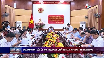 Đoàn giám sát của Uỷ ban thường vụ Quốc hội làm việc với tỉnh Thanh Hóa