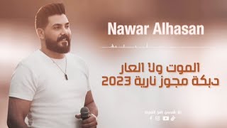 نوار الحسن - الموت ولا العار - دبكة مجوز نارية 2023
