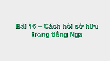 Bài 16 - Cách hỏi sở hữu trong tiếng Nga | HỌC TIẾNG NGA SIÊU DỄ