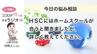 ＨＳＣにはホームスクールが合うと聞きましたが、詳しく教えてください。（Dr.明橋のココロがほっとするラジオ）