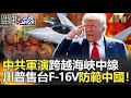 【世界火藥庫】中共軍演跨越海峽中線 川普軍售台F-16V防範中國！-關鍵時刻精選