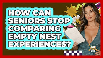 How Can Seniors Stop Comparing Empty Nest Experiences? - Golden Years CBT