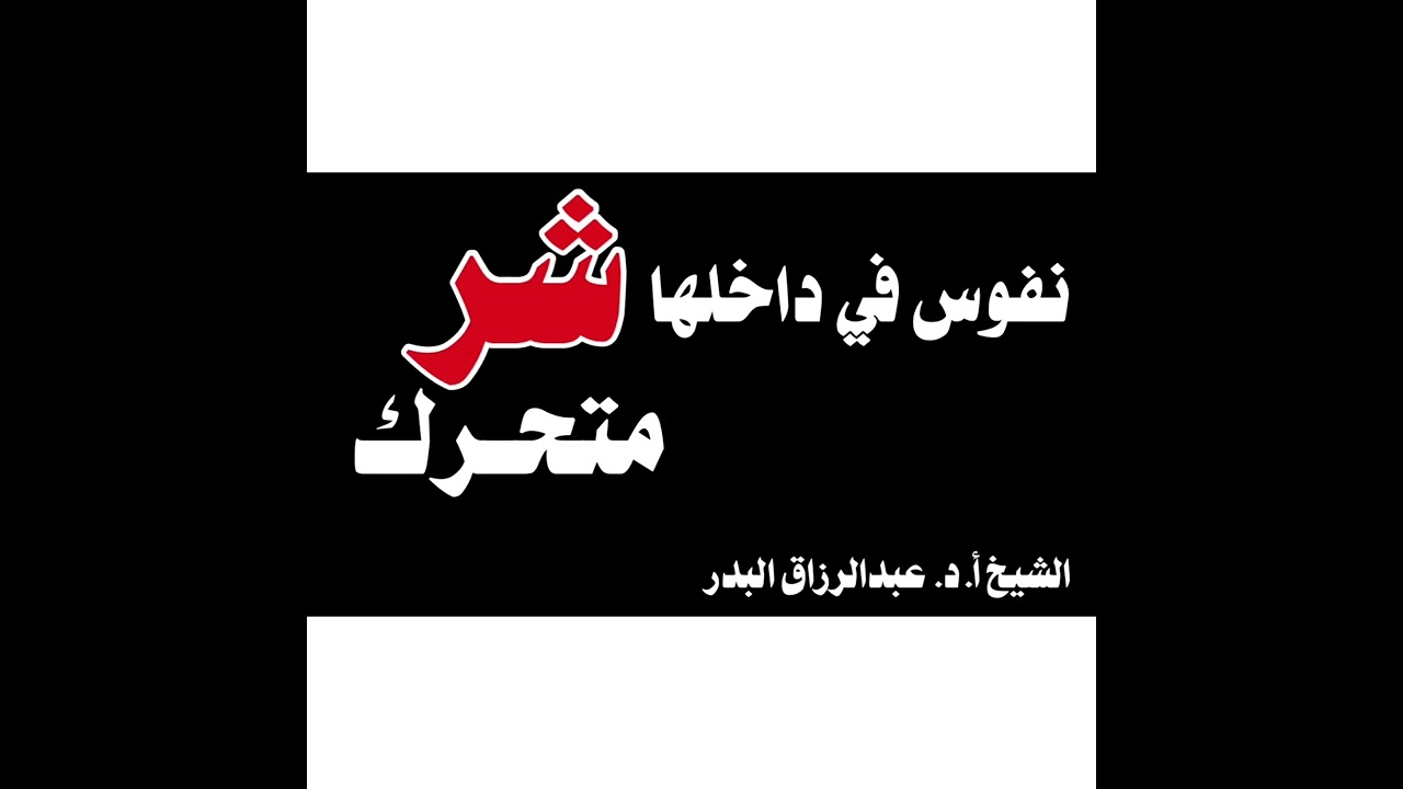 الشيخ أ.د. عبدالرزاق البدر : نفوس في داخلها شر متحرك
