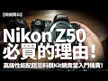 Nikon Z50必買的理由！缺點解決晒，優點愈睇愈多！