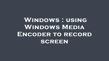 Windows : using Windows Media Encoder to record screen