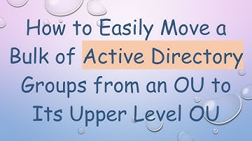 How to Easily Move a Bulk of Active Directory Groups from an OU to Its Upper Level OU