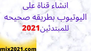 طريقة انشاء قناة على يوتيوب بطريقه صحيحه2021