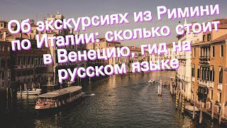 Об экскурсиях из Римини по Италии: сколько стоит в Венецию, гид на русском языке