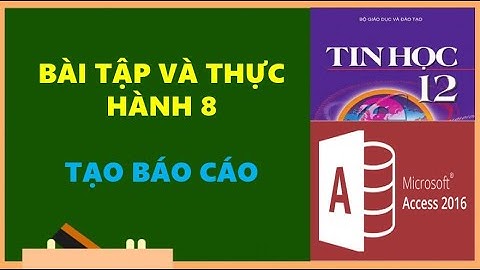 TIN HỌC 12 - BÀI TẬP VÀ THỰC HÀNH 8: TẠO BÁO CÁO