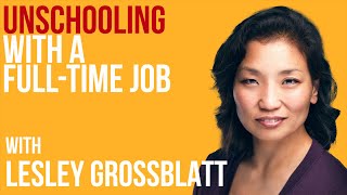 Lesley Grossblatt: Unschooling With Two Full-Time Jobs