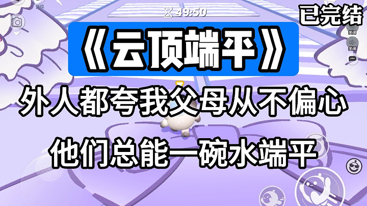 《云顶端平》外人都夸我父母从不偏心。他们总能一碗水端平。#一口气看完 #小说 #故事