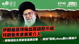 國際 2026.1.13伊朗最高領袖血腥鎮壓示威 特朗普考慮美軍介入美聯儲局主席被查高調反擊澳洲禁網Meta刪55萬帳戶中文字幕