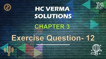 Most challenging problem | HC Verma | Chapter 3 | Exercise Question 12 | 2020 E-Concept