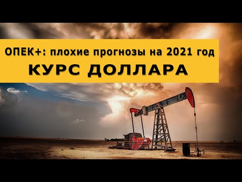 ОПЕК+: плохой прогноз на 2021 год. Курс доллара на сегодня. Риски мировой экономики