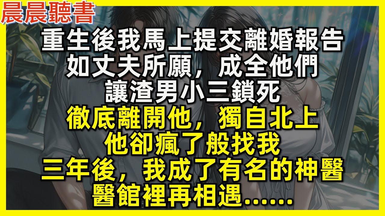 重生後我馬上提交離婚報告，讓渣男小三鎖死，徹底離開他，獨自北上，他卻瘋了般找我，三年後，我成了有名的神醫，醫館裡再相遇……