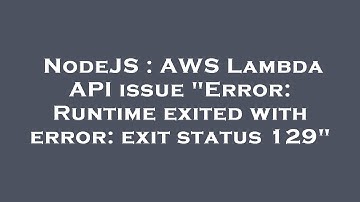 NodeJS : AWS Lambda API issue "Error: Runtime exited with error: exit status 129"