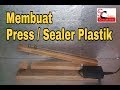 Membuat Alat Press / Sealer Plastik