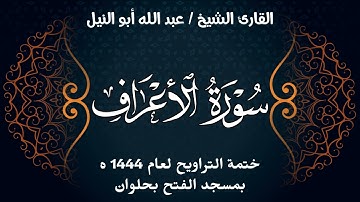 سورة الأعراف | ختمة تراويح 1444 ه | الشيخ عبد الله أبو النيل