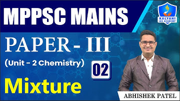 LEC 2 | Mixture | MPPSC Paper 3 Unit 2 | Abhishek Sir | Kalyani IAS Academy